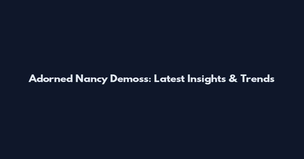 Adorned Nancy Demoss: Latest Insights & Trends