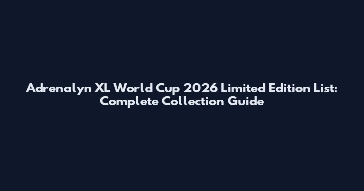 Adrenalyn XL World Cup 2026 Limited Edition List: Complete Collection Guide
