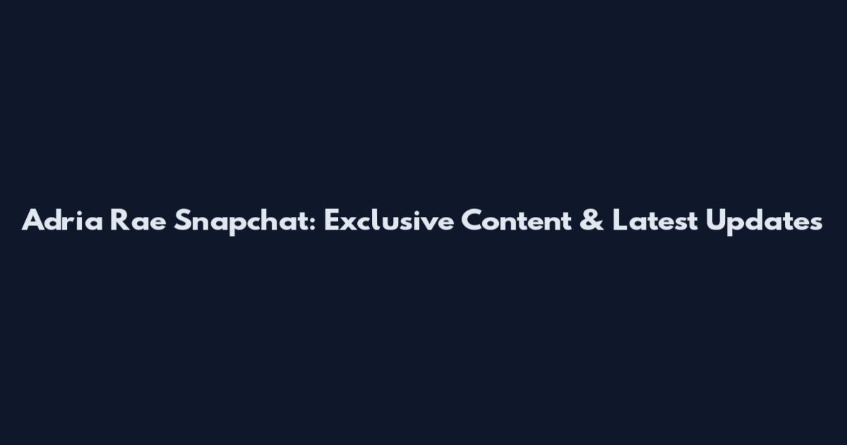 Adria Rae Snapchat: Exclusive Content & Latest Updates