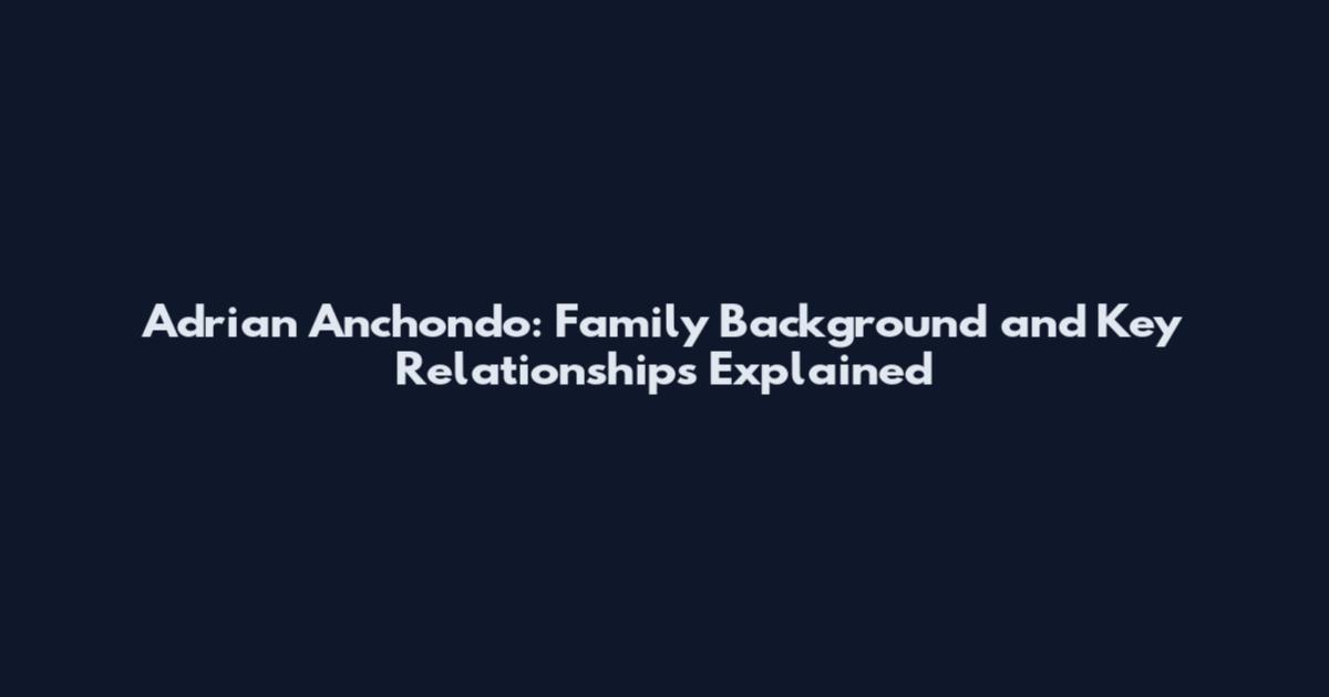 Adrian Anchondo: Family Background and Key Relationships Explained