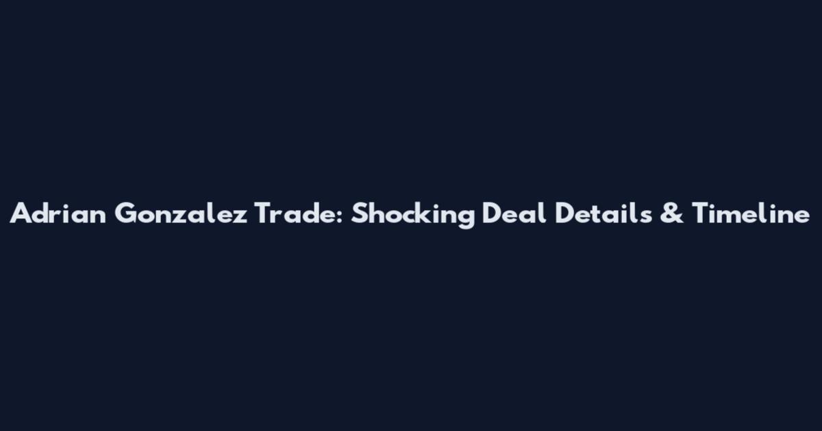 Adrian Gonzalez Trade: Shocking Deal Details & Timeline