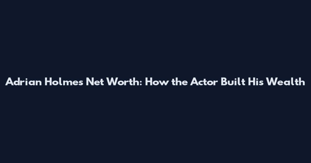 Adrian Holmes Net Worth: How the Actor Built His Wealth