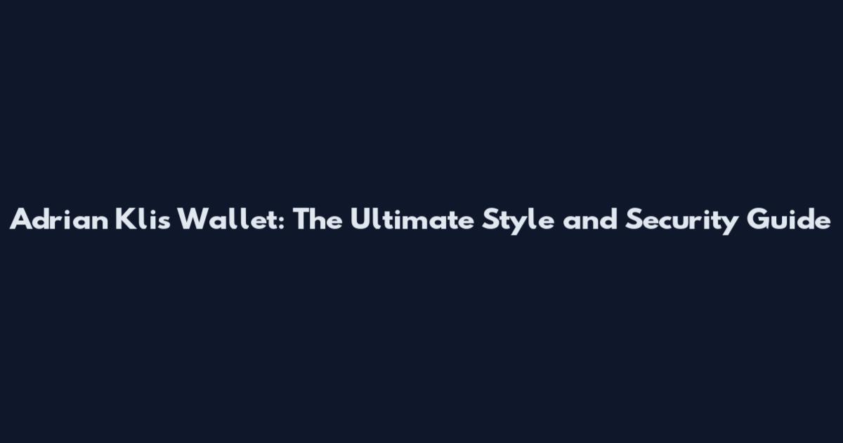 Adrian Klis Wallet: The Ultimate Style and Security Guide