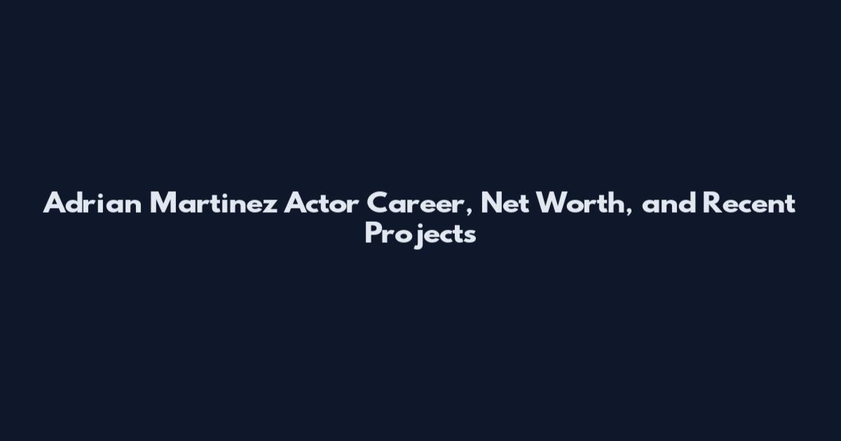 Adrian Martinez Actor Career, Net Worth, and Recent Projects