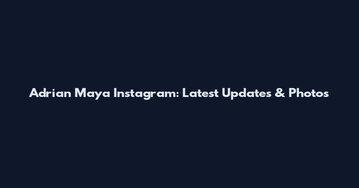 Adrian Maya Instagram: Latest Updates & Photos