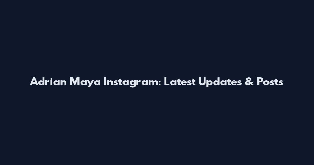 Adrian Maya Instagram: Latest Updates & Posts