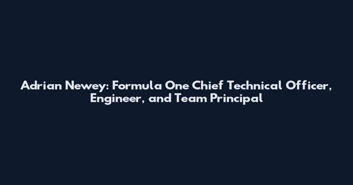 Adrian Newey: Formula One Chief Technical Officer, Engineer, and Team Principal