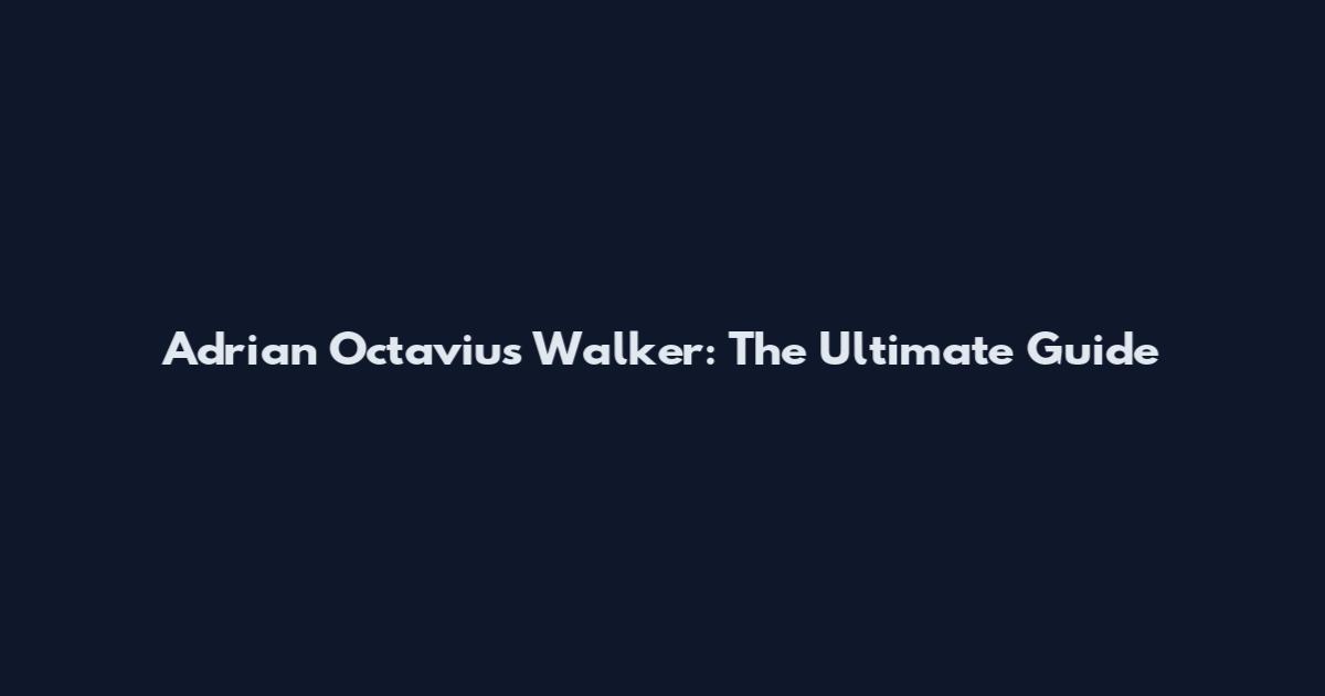 Adrian Octavius Walker: The Ultimate Guide