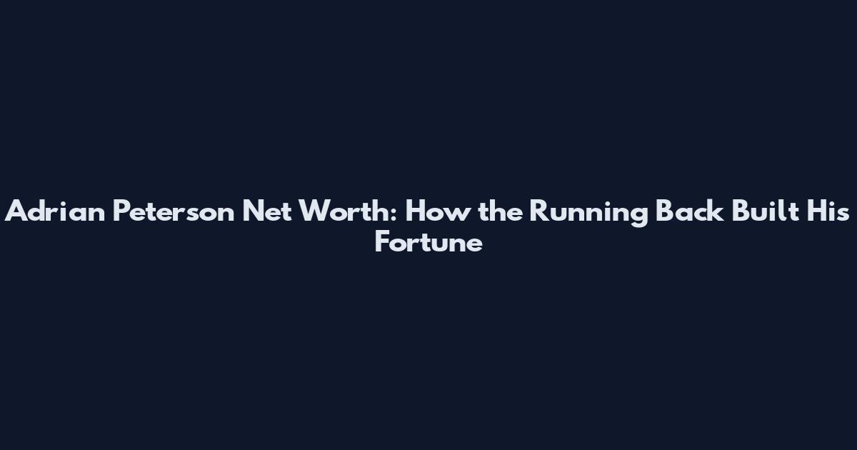 Adrian Peterson Net Worth: How the Running Back Built His Fortune