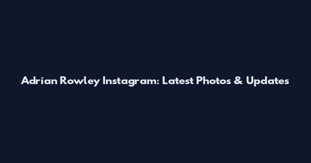 Adrian Rowley Instagram: Latest Photos & Updates