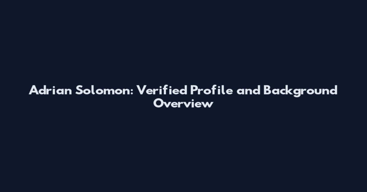 Adrian Solomon: Verified Profile and Background Overview