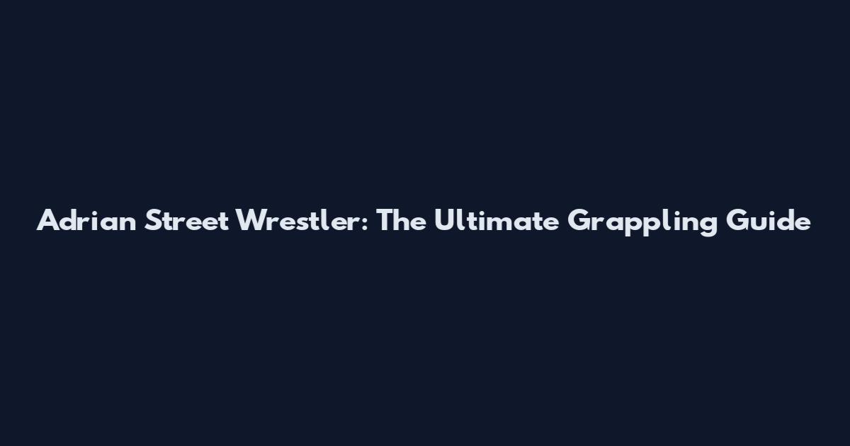 Adrian Street Wrestler: The Ultimate Grappling Guide