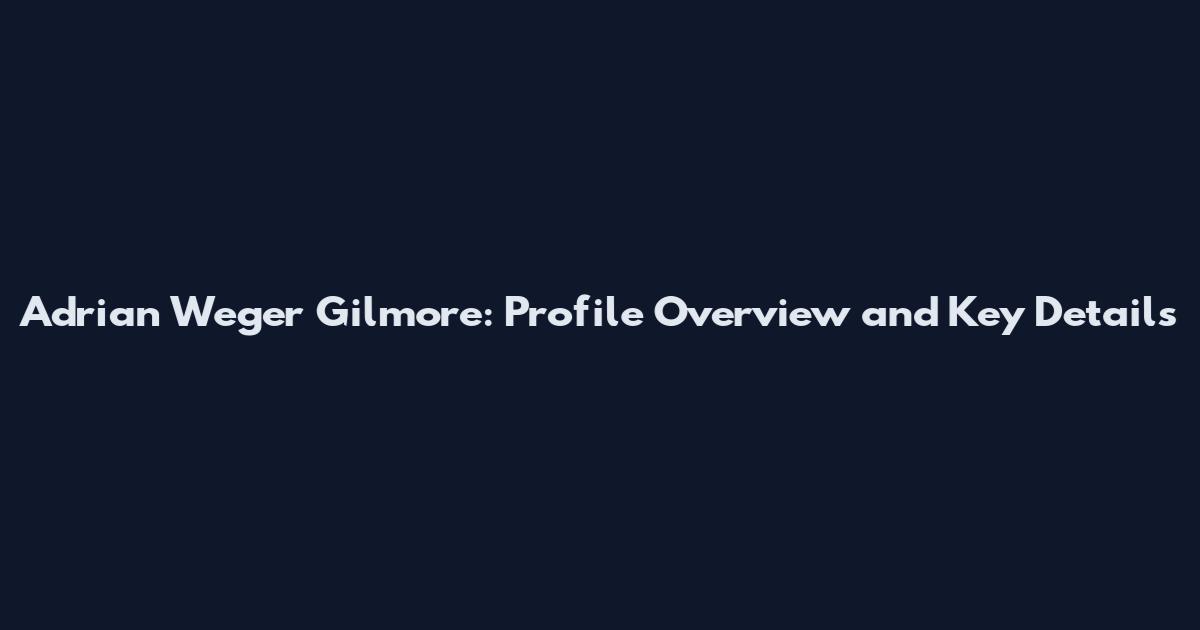 Adrian Weger Gilmore: Profile Overview and Key Details