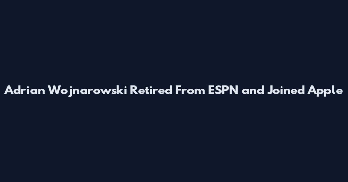 Adrian Wojnarowski Retired From ESPN and Joined Apple