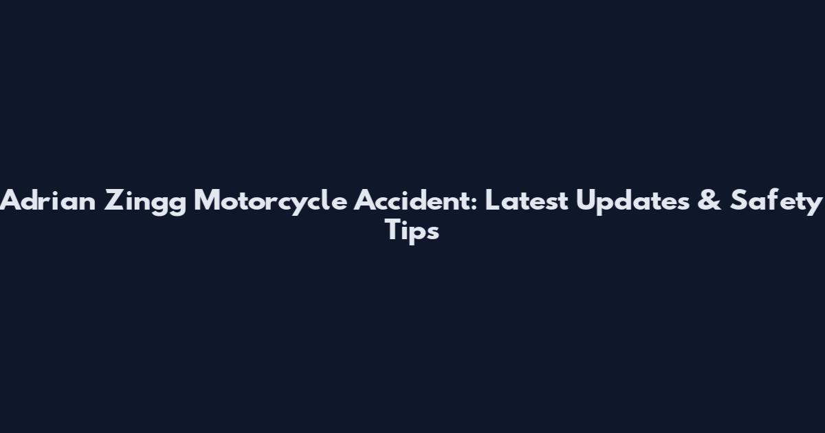 Adrian Zingg Motorcycle Accident: Latest Updates & Safety Tips
