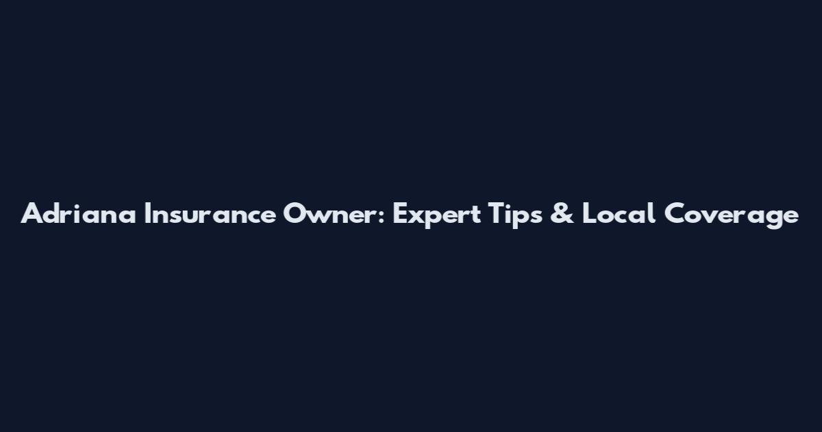 Adriana Insurance Owner: Expert Tips & Local Coverage