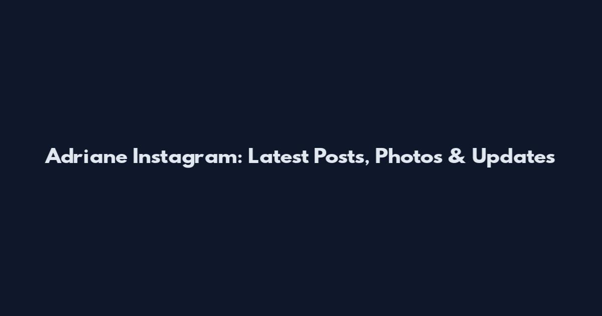 Adriane Instagram: Latest Posts, Photos & Updates