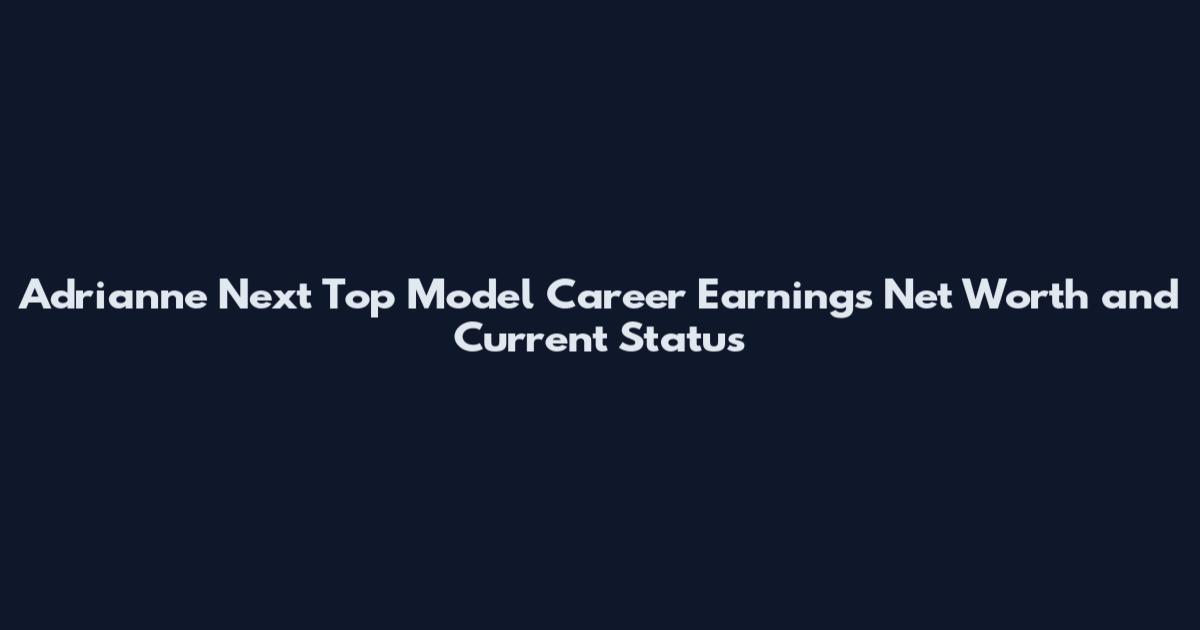 Adrianne Next Top Model Career Earnings Net Worth and Current Status
