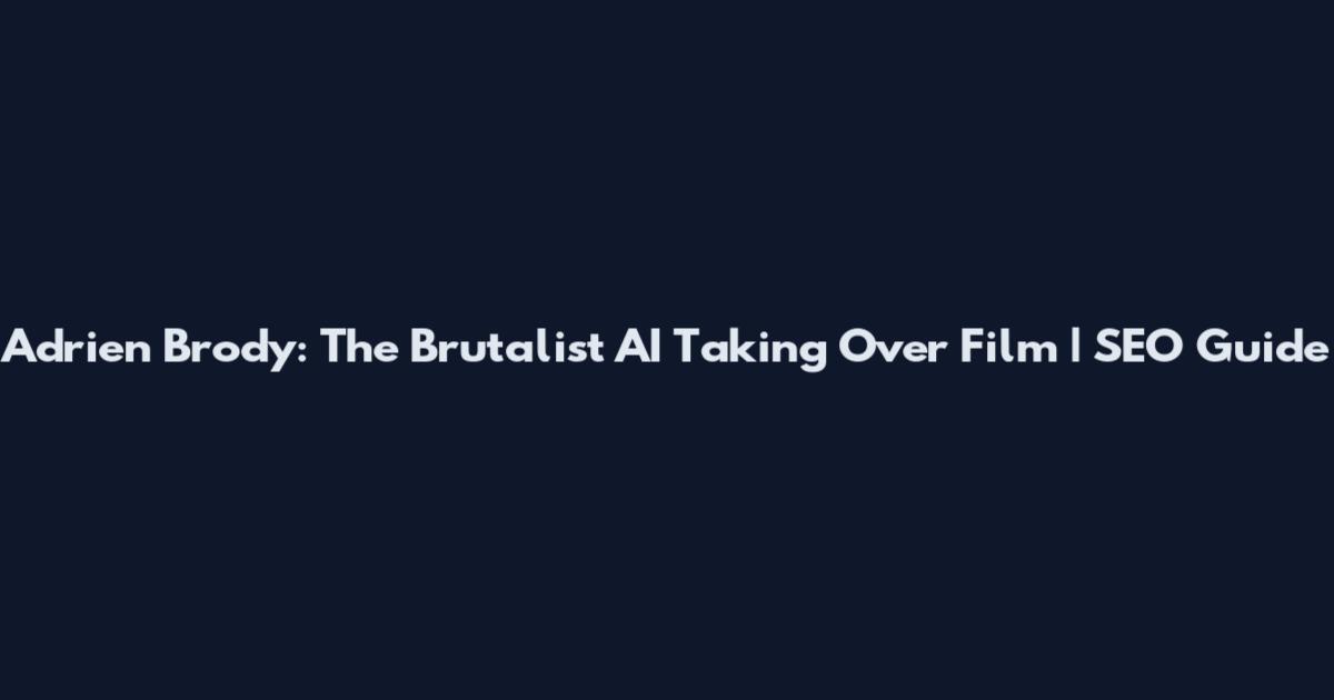 Adrien Brody: The Brutalist AI Taking Over Film | SEO Guide