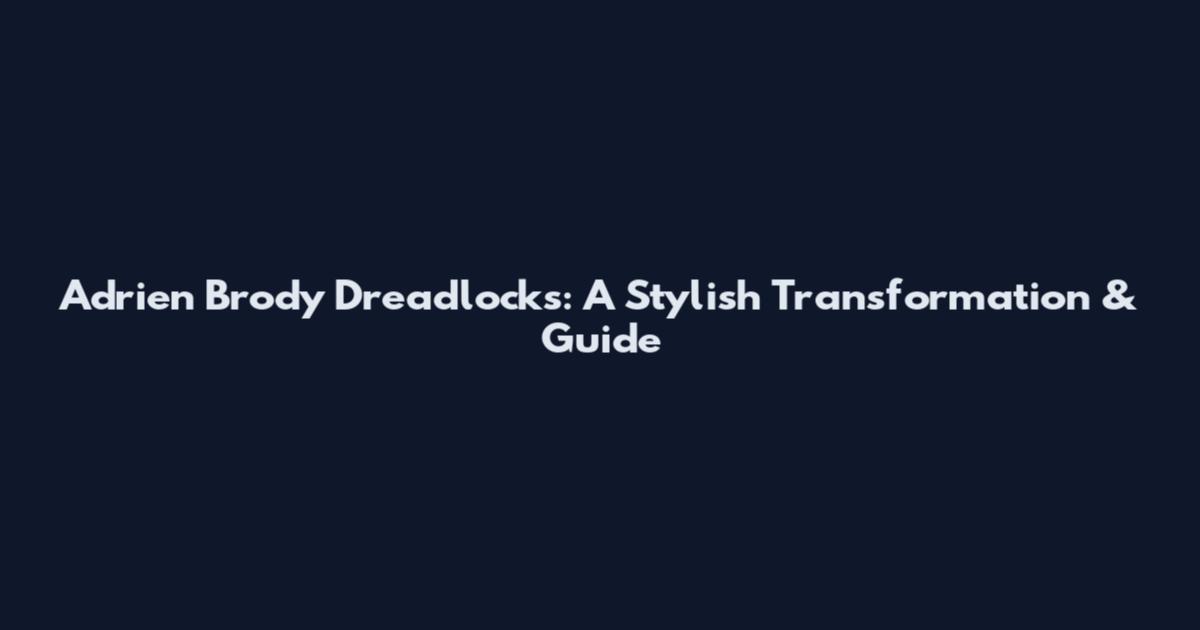 Adrien Brody Dreadlocks: A Stylish Transformation & Guide