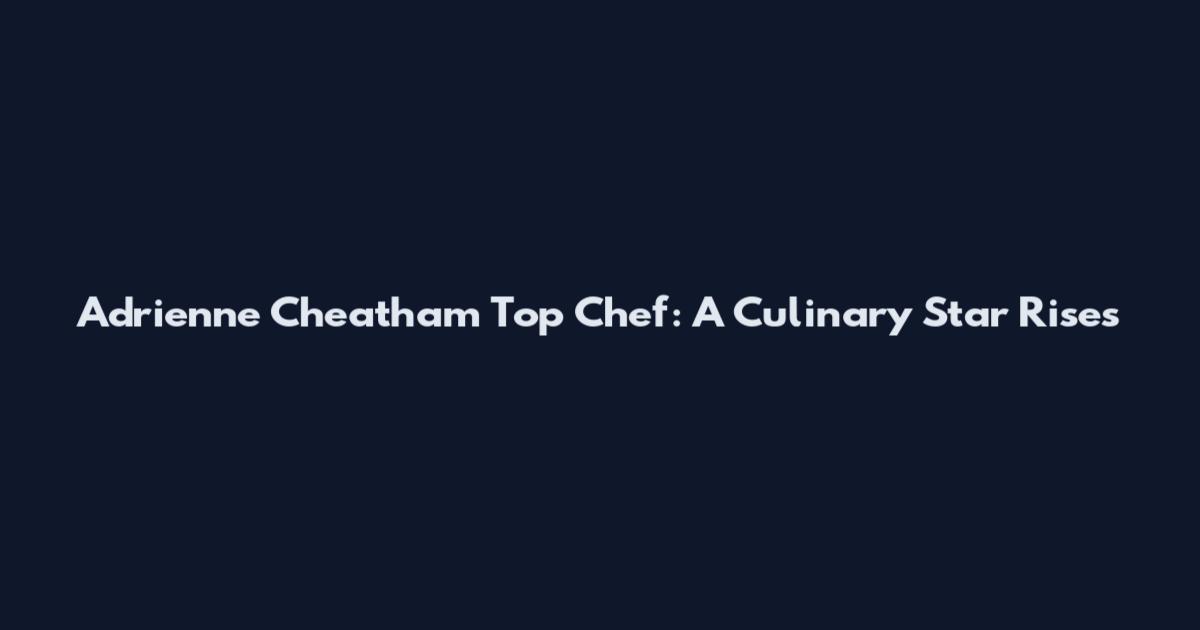 Adrienne Cheatham Top Chef: A Culinary Star Rises