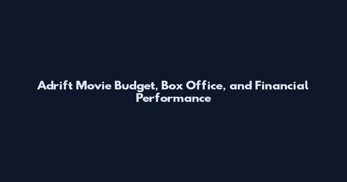 Adrift Movie Budget, Box Office, and Financial Performance