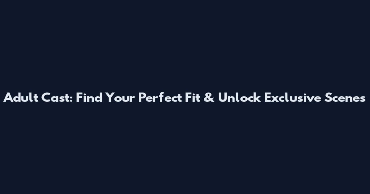 Adult Cast: Find Your Perfect Fit & Unlock Exclusive Scenes
