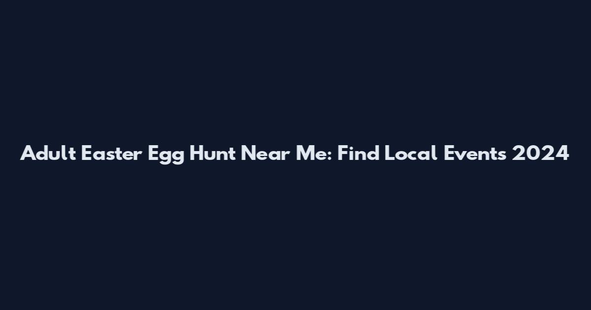 Adult Easter Egg Hunt Near Me: Find Local Events 2024