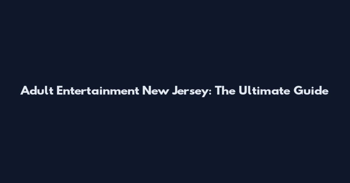 Adult Entertainment New Jersey: The Ultimate Guide