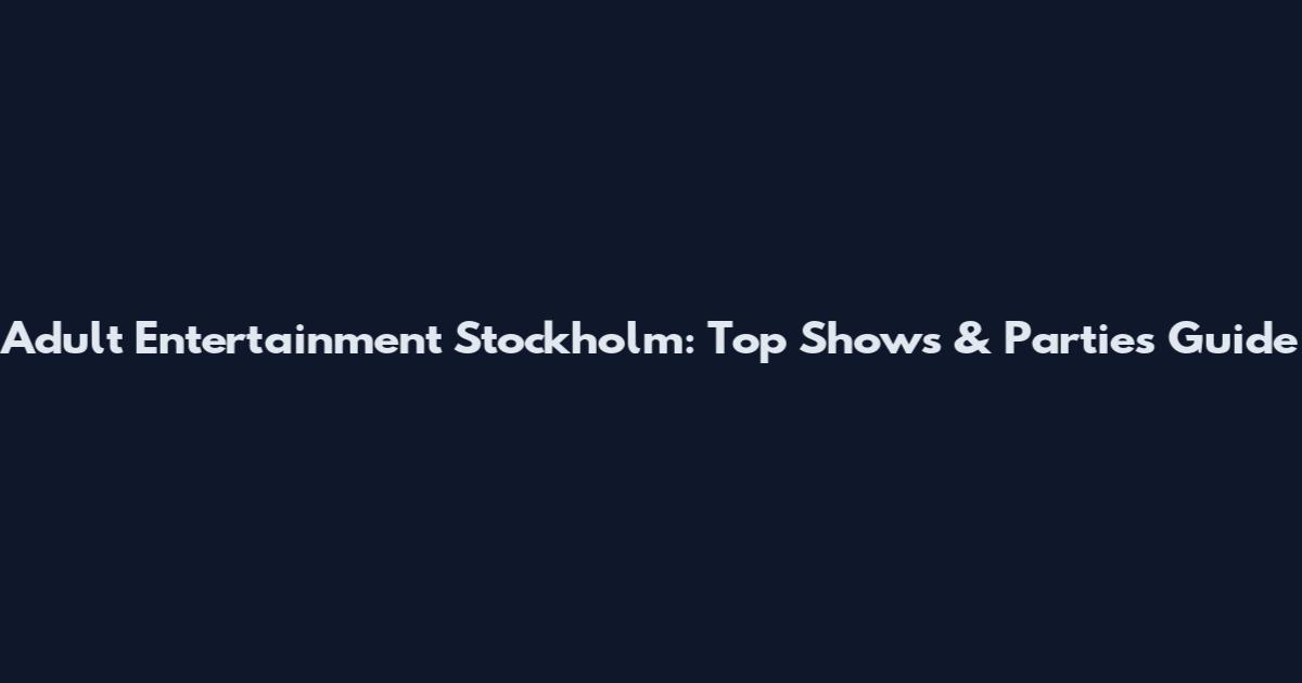 Adult Entertainment Stockholm: Top Shows & Parties Guide