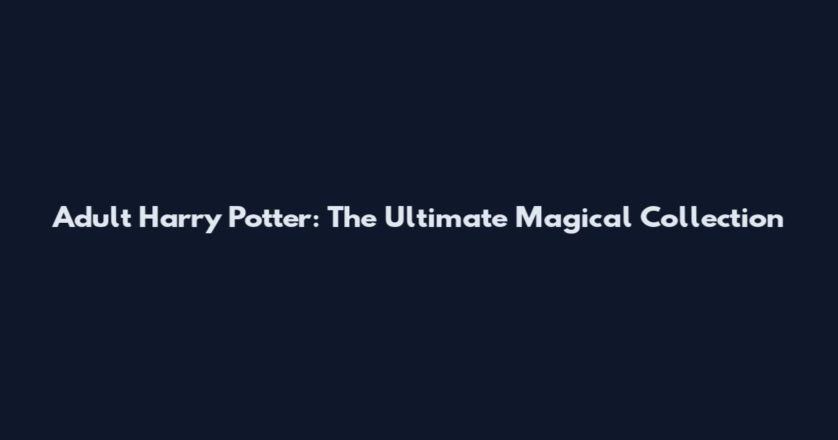 Adult Harry Potter: The Ultimate Magical Collection