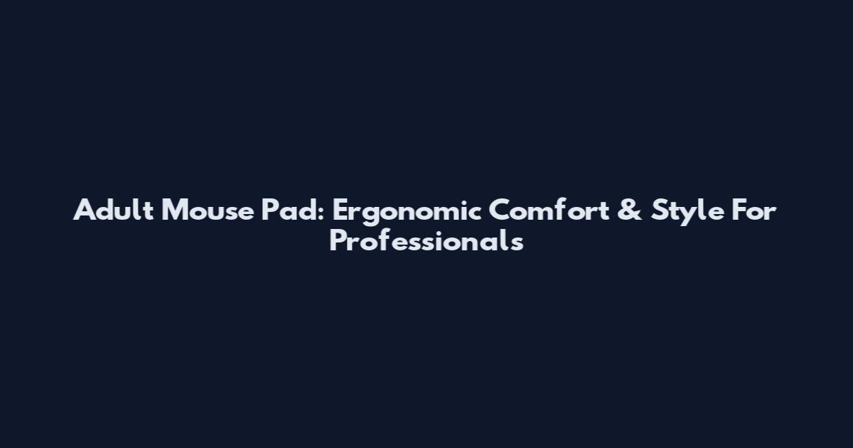 Adult Mouse Pad: Ergonomic Comfort & Style For Professionals