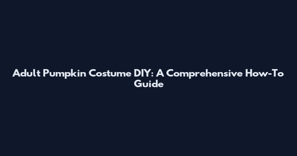Adult Pumpkin Costume DIY: A Comprehensive How-To Guide