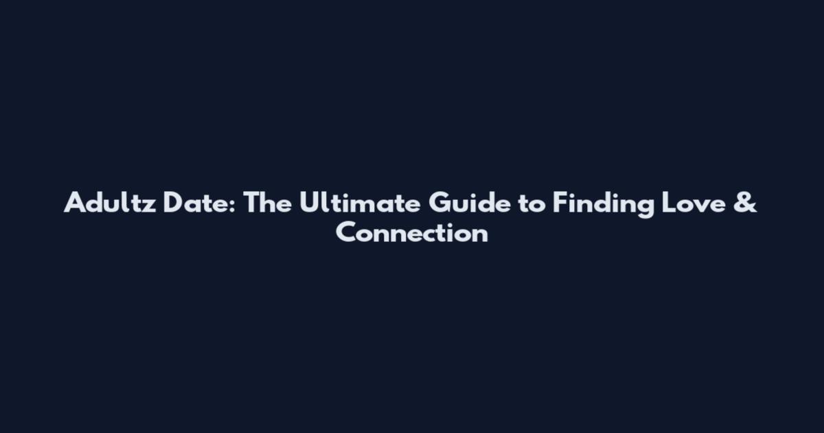 Adultz Date: The Ultimate Guide to Finding Love & Connection
