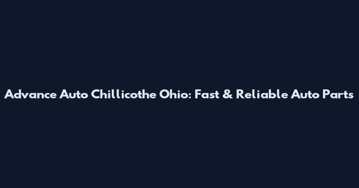 Advance Auto Chillicothe Ohio: Fast & Reliable Auto Parts