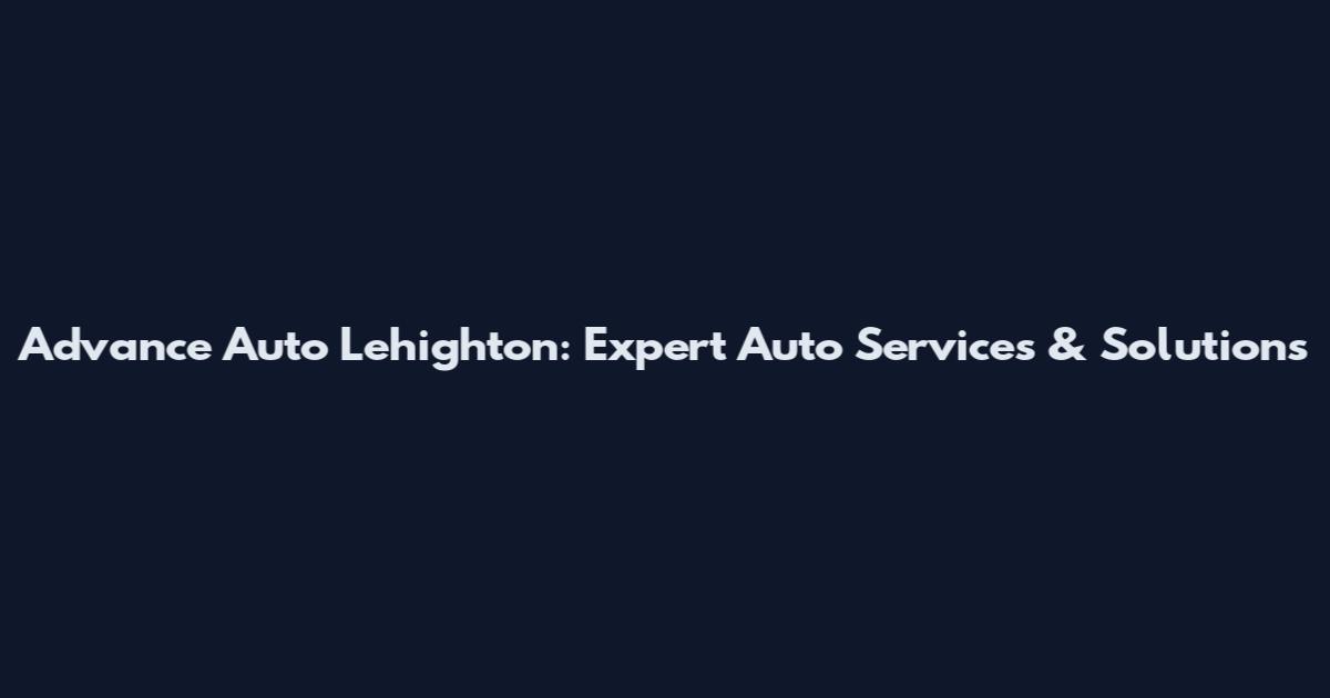 Advance Auto Lehighton: Expert Auto Services & Solutions