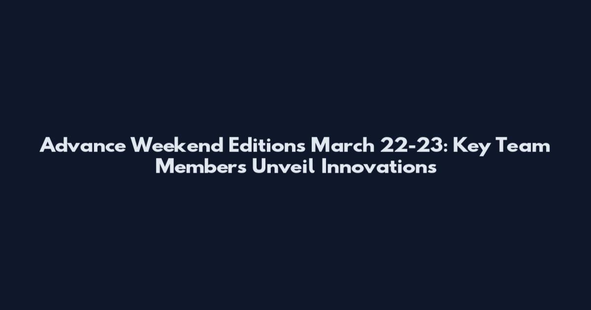 Advance Weekend Editions March 22-23: Key Team Members Unveil Innovations