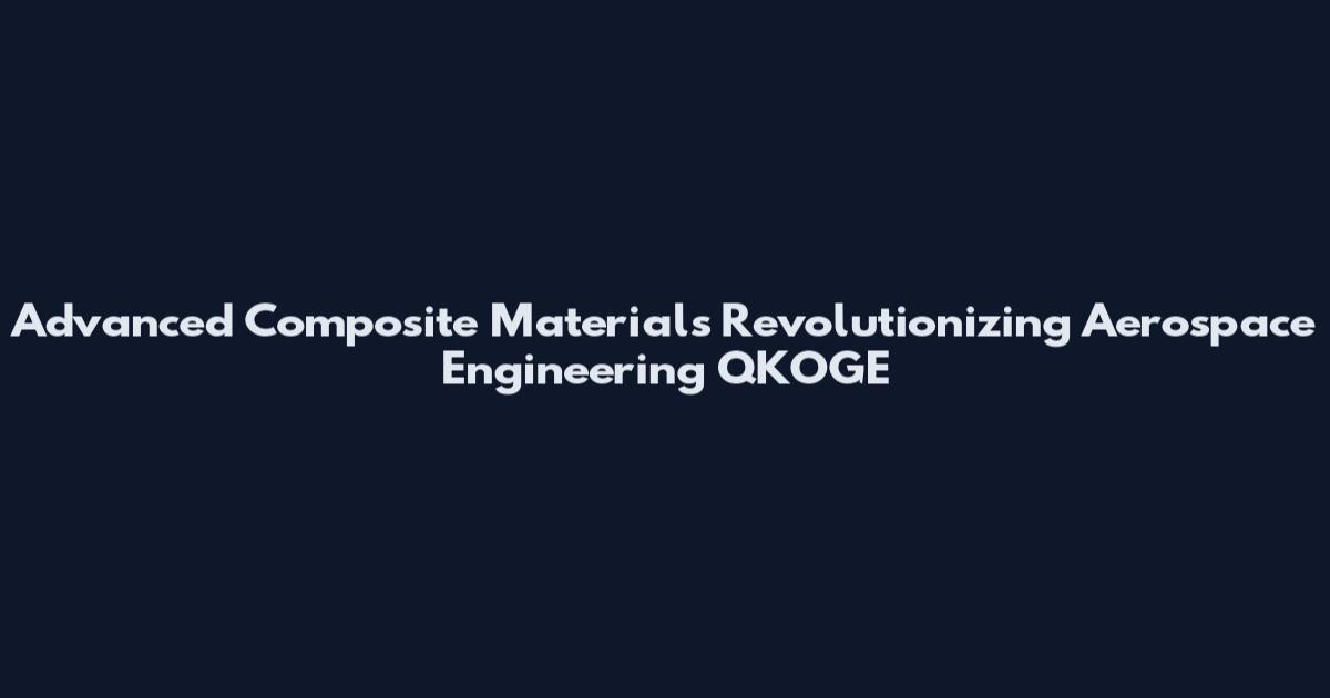 Advanced Composite Materials Revolutionizing Aerospace Engineering QKOGE