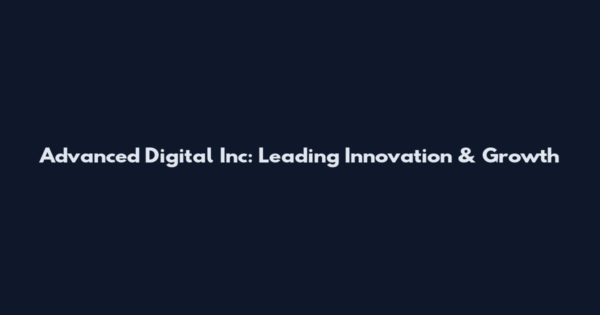 Advanced Digital Inc: Leading Innovation & Growth