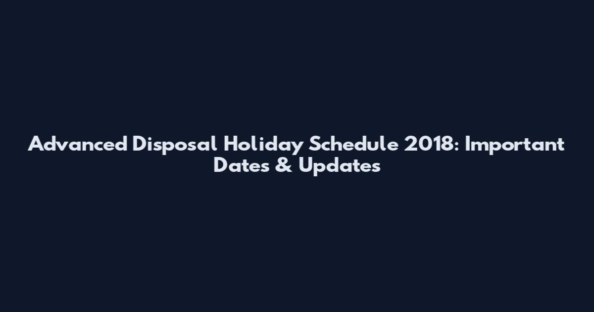 Advanced Disposal Holiday Schedule 2018: Important Dates & Updates