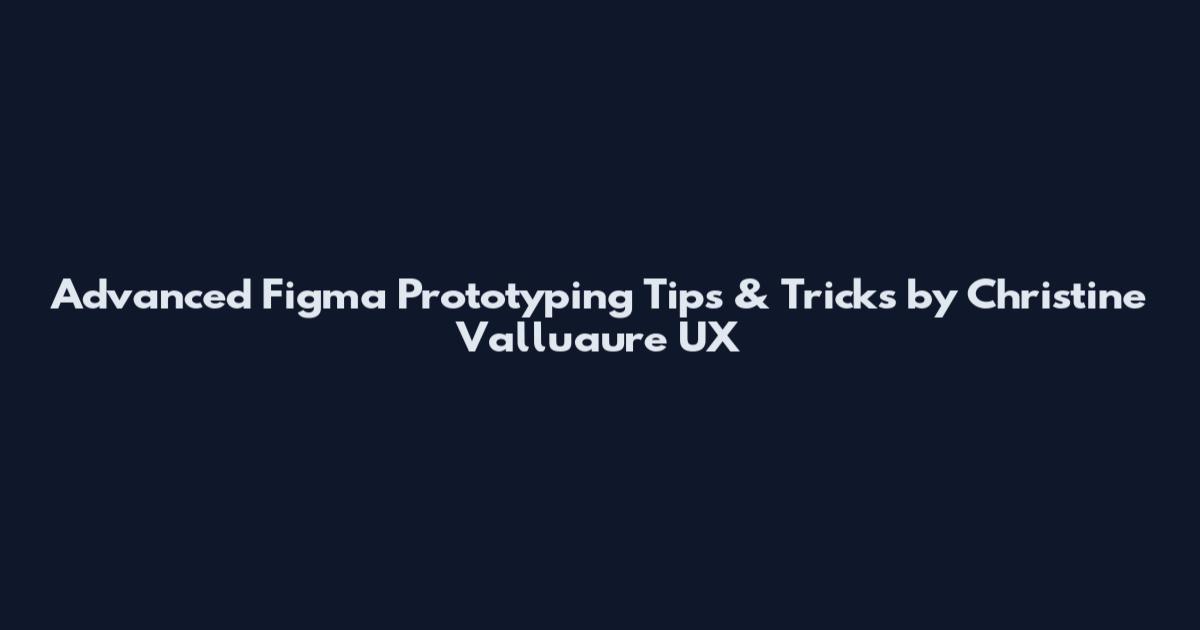 Advanced Figma Prototyping Tips & Tricks by Christine Valluaure UX