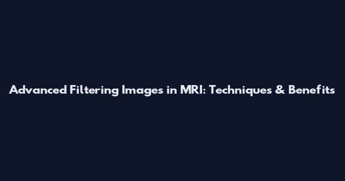 Advanced Filtering Images in MRI: Techniques & Benefits