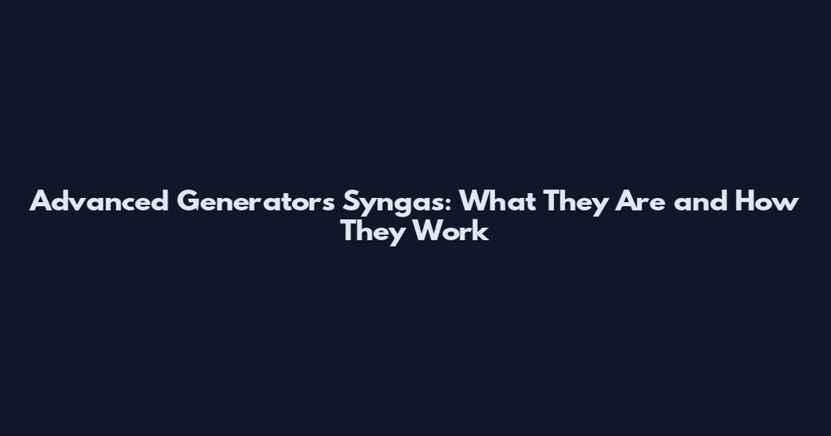 Advanced Generators Syngas: What They Are and How They Work