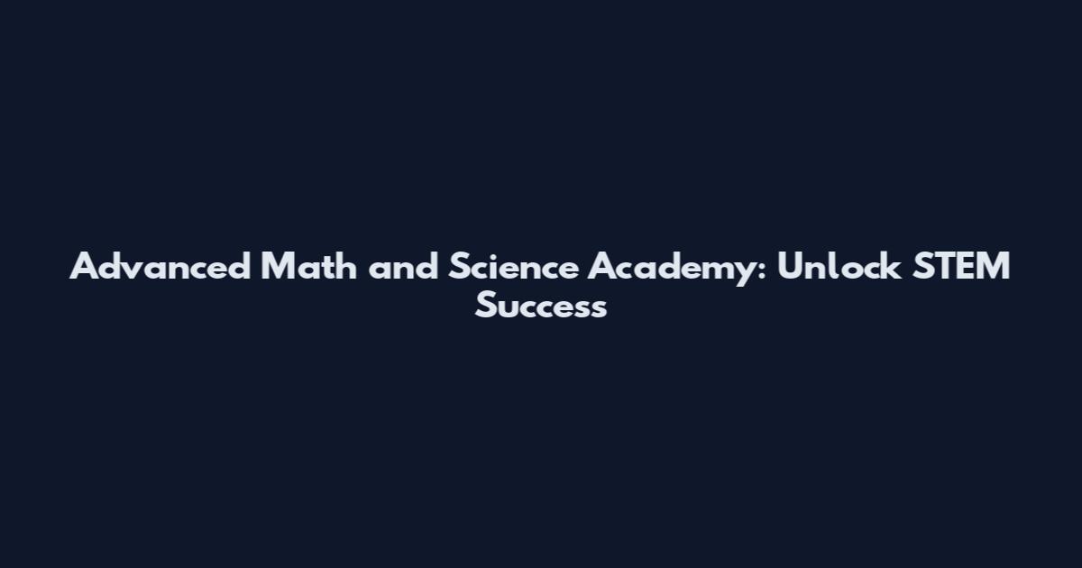 Advanced Math and Science Academy: Unlock STEM Success
