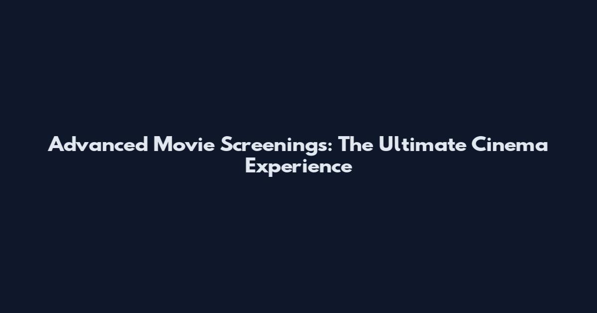 Advanced Movie Screenings: The Ultimate Cinema Experience