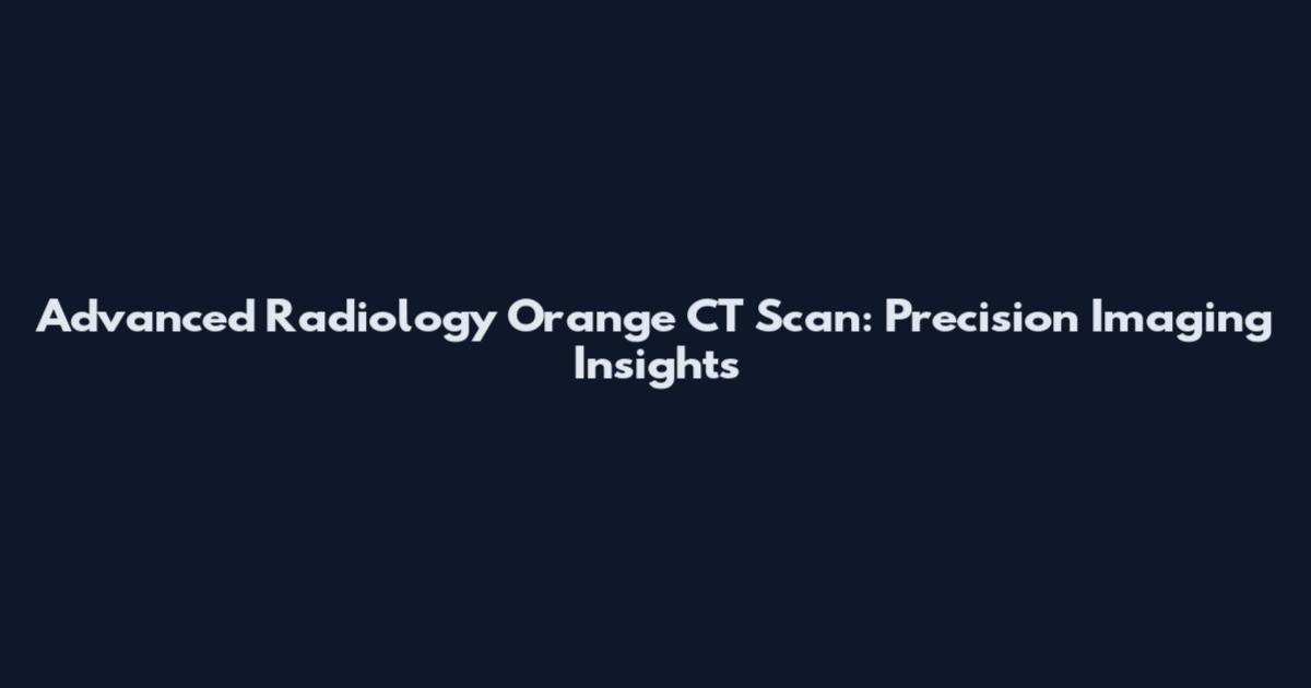 Advanced Radiology Orange CT Scan: Precision Imaging Insights