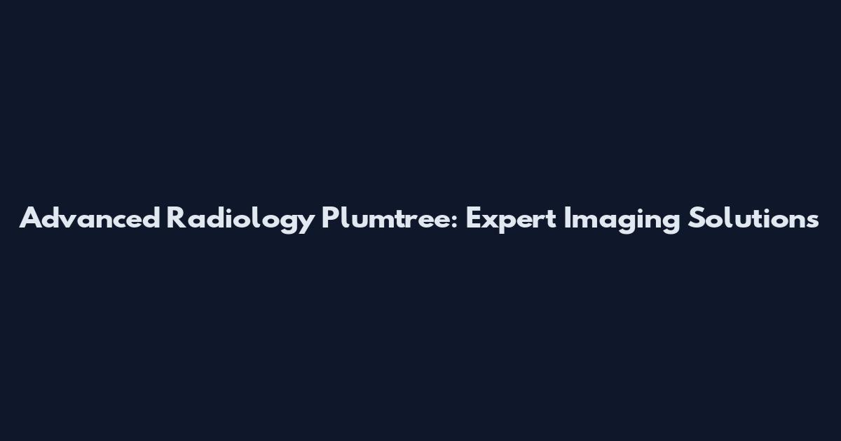 Advanced Radiology Plumtree: Expert Imaging Solutions