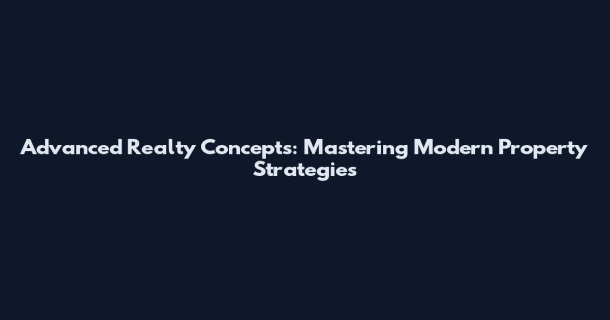 Advanced Realty Concepts: Mastering Modern Property Strategies