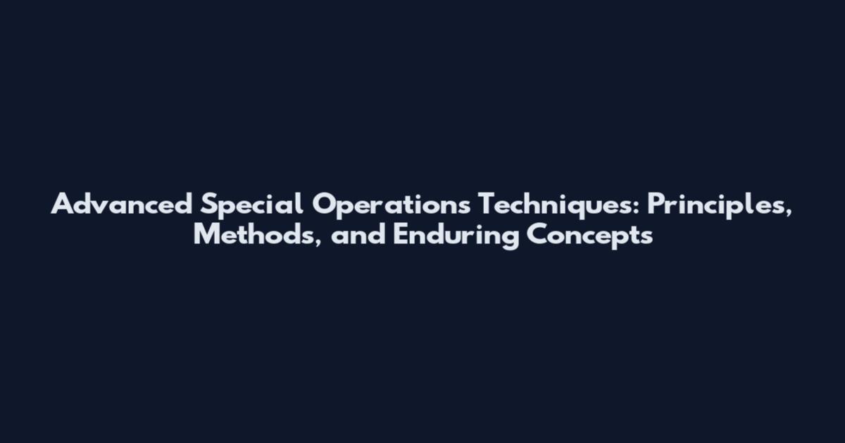 Advanced Special Operations Techniques: Principles, Methods, and Enduring Concepts