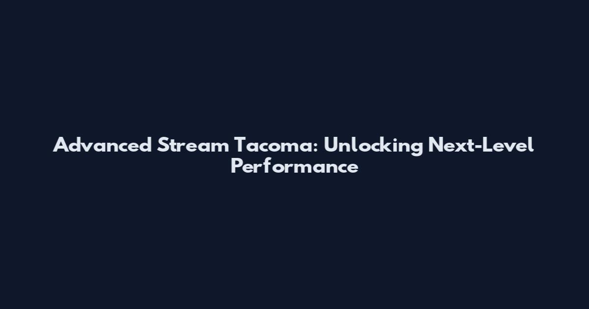 Advanced Stream Tacoma: Unlocking Next-Level Performance
